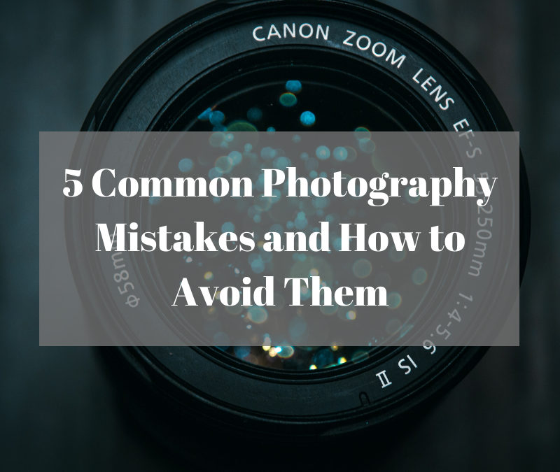 5 Photography Mistakes and How to Avoid Them